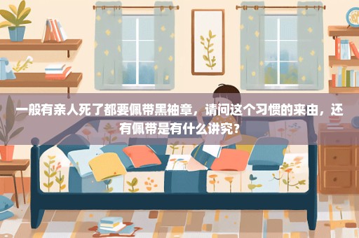 一般有亲人死了都要佩带黑袖章，请问这个习惯的来由，还有佩带是有什么讲究？