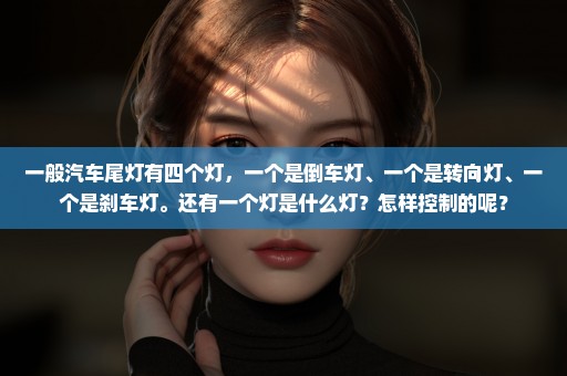 一般汽车尾灯有四个灯，一个是倒车灯、一个是转向灯、一个是刹车灯。还有一个灯是什么灯？怎样控制的呢？