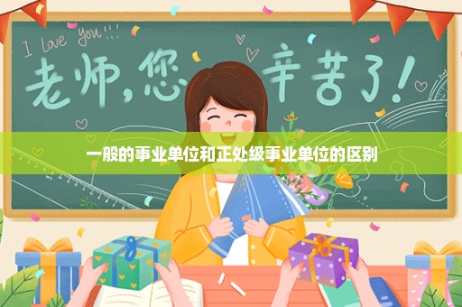 一般的事业单位和正处级事业单位的区别