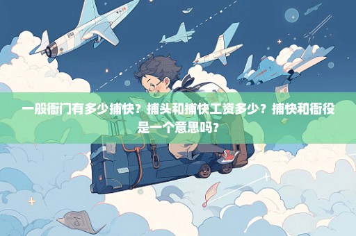 一般衙门有多少捕快？捕头和捕快工资多少？捕快和衙役是一个意思吗？