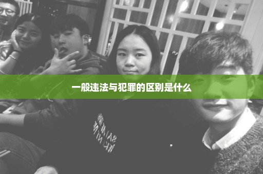 一般违法与犯罪的区别是什么