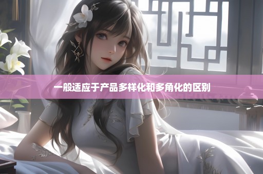 一般适应于产品多样化和多角化的区别