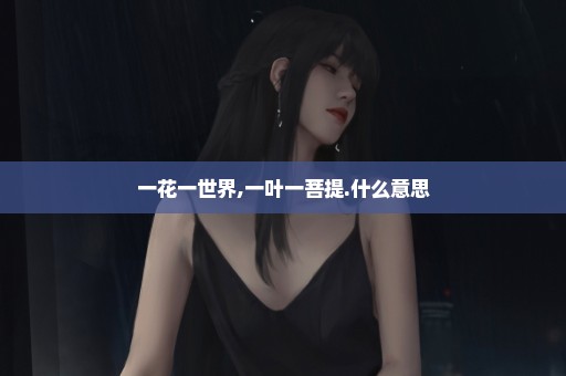 一花一世界,一叶一菩提.什么意思