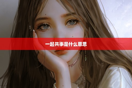 一起共事是什么意思
