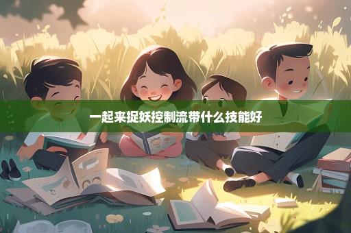 一起来捉妖控制流带什么技能好