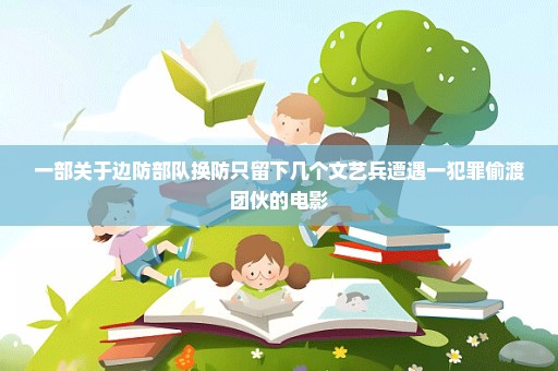 一部关于边防部队换防只留下几个文艺兵遭遇一犯罪偷渡团伙的电影
