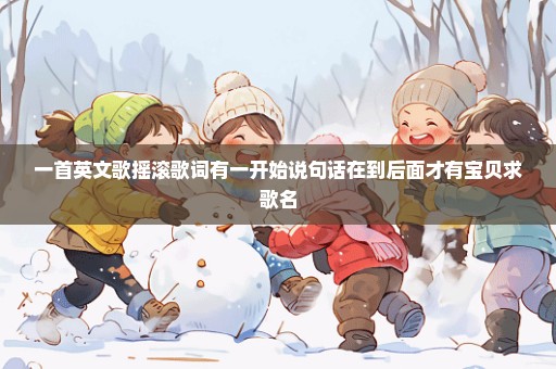 一首英文歌摇滚歌词有一开始说句话在到后面才有宝贝求歌名