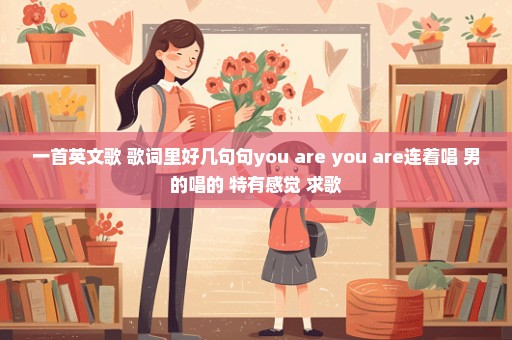 一首英文歌 歌词里好几句句you are you are连着唱 男的唱的 特有感觉 求歌