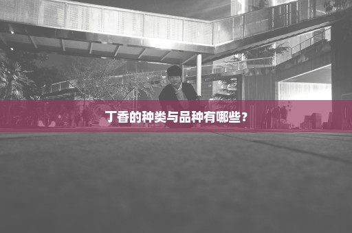 丁香的种类与品种有哪些？