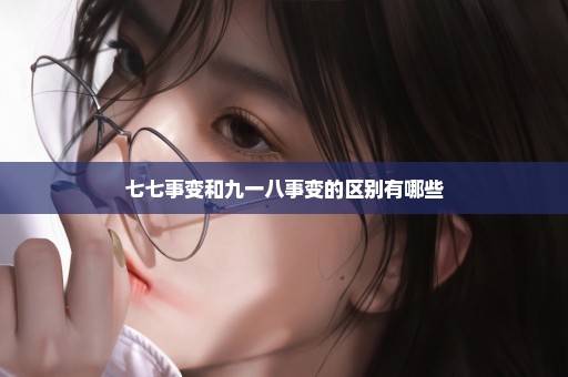 七七事变和九一八事变的区别有哪些