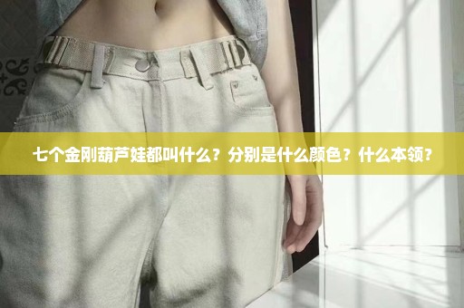 七个金刚葫芦娃都叫什么？分别是什么颜色？什么本领？