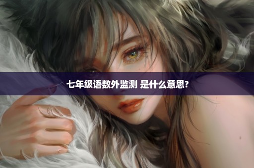 七年级语数外监测 是什么意思?