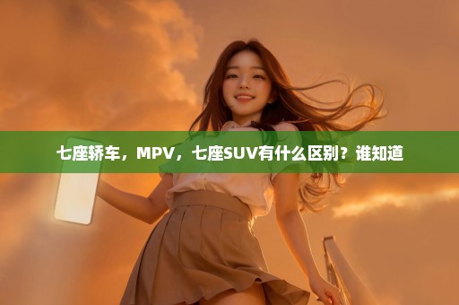 七座轿车，MPV，七座SUV有什么区别？谁知道