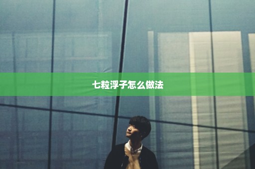 七粒浮子怎么做法