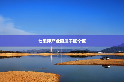 七里坪产业园属于哪个区