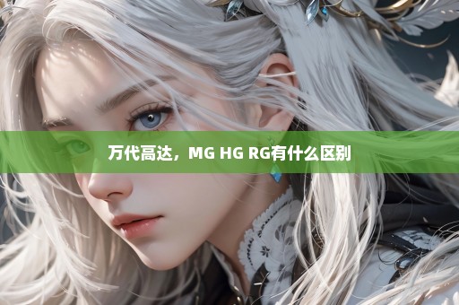 万代高达，MG HG RG有什么区别