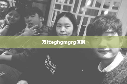 万代eghgmgrg区别