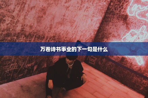 万卷诗书事业的下一句是什么