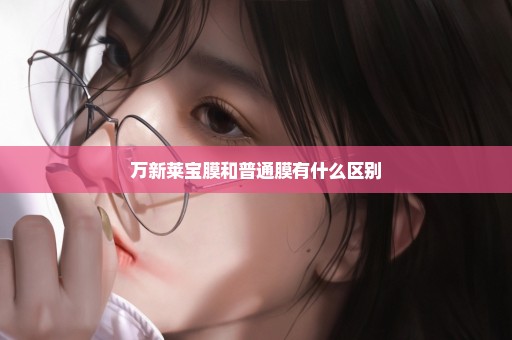万新莱宝膜和普通膜有什么区别