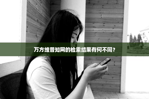 万方维普知网的检索结果有何不同？