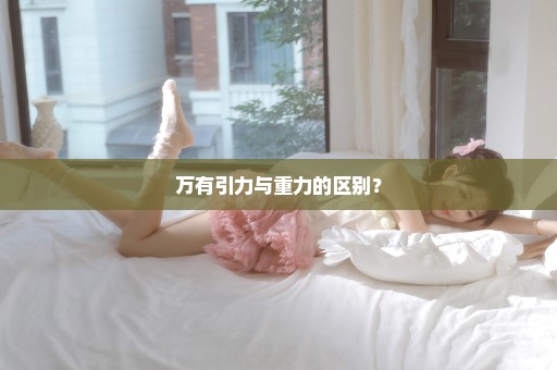 万有引力与重力的区别？