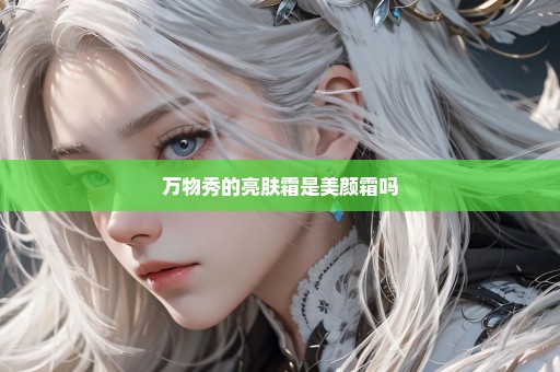 万物秀的亮肤霜是美颜霜吗