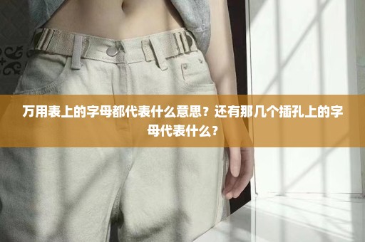万用表上的字母都代表什么意思？还有那几个插孔上的字母代表什么？