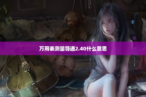 万用表测量导通2.40什么意思