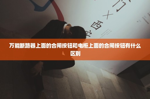 万能断路器上面的合闸按钮和电柜上面的合闸按钮有什么区别