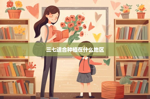三七适合种植在什么地区