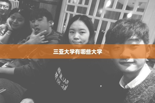 三亚大学有哪些大学