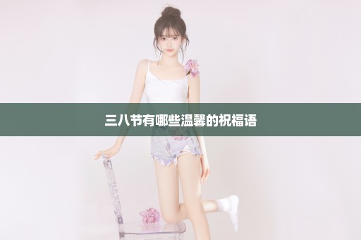 三八节有哪些温馨的祝福语