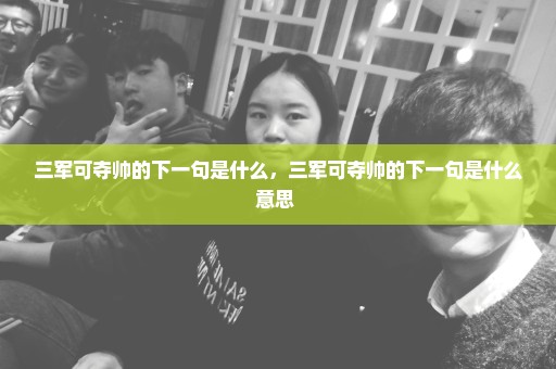 三军可夺帅的下一句是什么，三军可夺帅的下一句是什么意思 