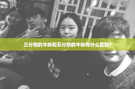 三分熟的牛排和五分熟的牛排有什么区别？