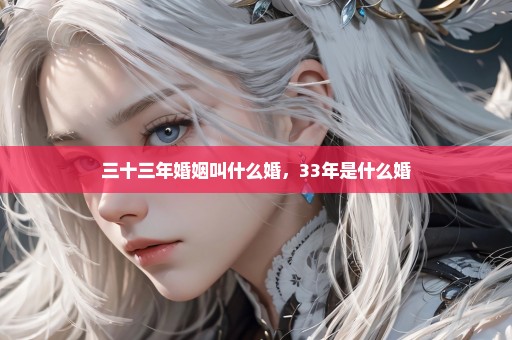 三十三年婚姻叫什么婚，33年是什么婚