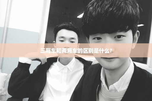 三厢车和两厢车的区别是什么?