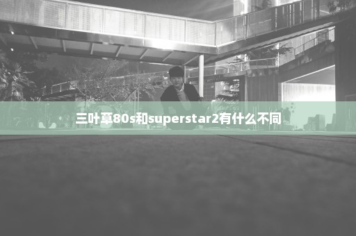 三叶草80s和superstar2有什么不同