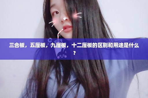 三合板，五厘板，九厘板，十二厘板的区别和用途是什么？