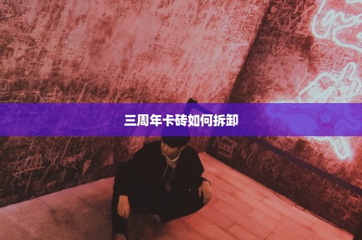 三周年卡砖如何拆卸