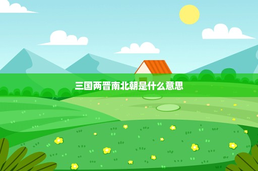 三国两晋南北朝是什么意思