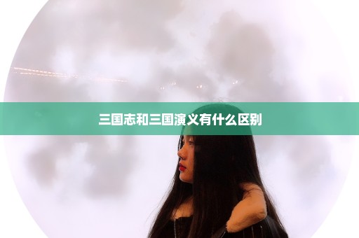 三国志和三国演义有什么区别