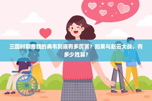 三国时期曹魏的典韦到底有多厉害？如果与赵云大战，有多少胜算？