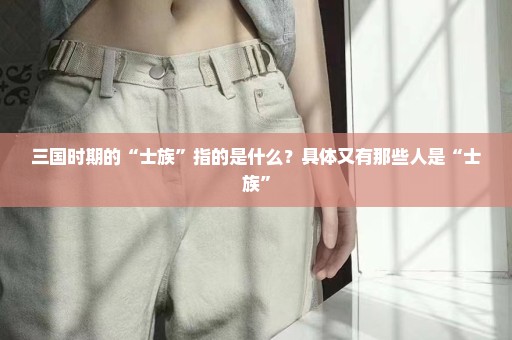 三国时期的“士族”指的是什么？具体又有那些人是“士族”