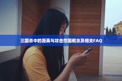 三国杀中的距离与攻击范围概念及相关FAQ