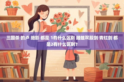 三国杀 的卢 绝影 都是+1有什么区别 雌雄双股剑 青红剑 都是2有什么区别？