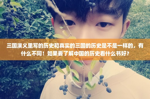 三国演义里写的历史和真实的三国的历史是不是一样的，有什么不同！如果要了解中国的历史看什么书好？