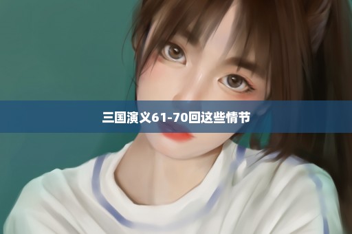 三国演义61-70回这些情节
