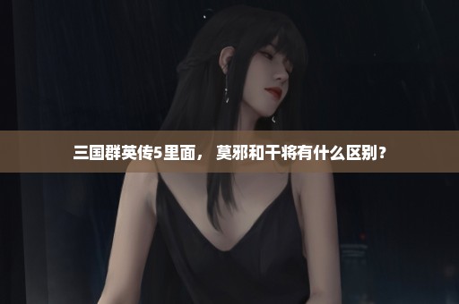 三国群英传5里面， 莫邪和干将有什么区别？