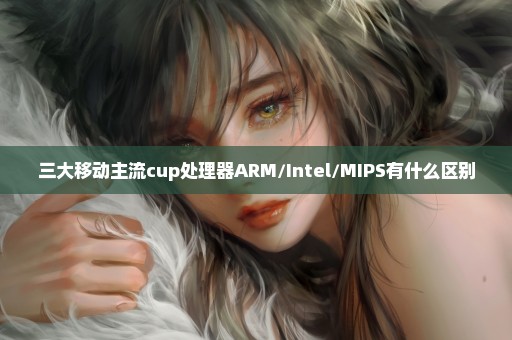 三大移动主流cup处理器ARM/Intel/MIPS有什么区别
