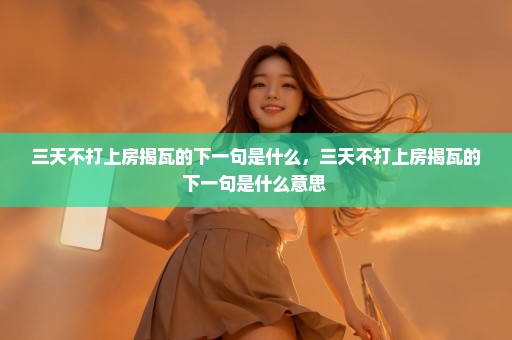三天不打上房揭瓦的下一句是什么，三天不打上房揭瓦的下一句是什么意思 
